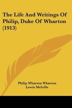Paperback The Life And Writings Of Philip, Duke Of Wharton (1913) Book