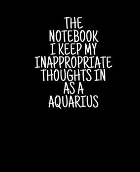 Paperback The Notebook I Keep My Inappropriate Thoughts In As A Aquarius, 7.5" X 9.25" - COLLEGE RULE LINED - BLANK - 150 page - NOTEBOOK: Funny Zodiac novelty Book