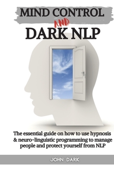 Paperback Mind Control and Dark Nlp: The essential guide on how to use hypnosis and neuro-linguistic programming to manage people and protect yourself from Book