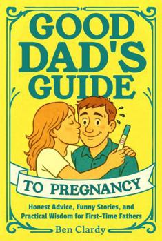 Hardcover Good Dad's Guide To Pregnancy: Honest Advice, Funny Stories, and Practical Wisdom for First-Time Fathers Book