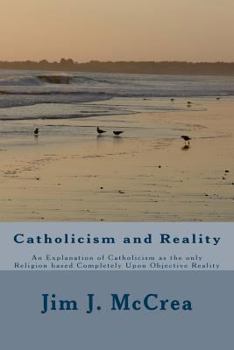 Paperback Catholicism and Reality: An Explanation of Catholicism as the only Religion based Completely Upon Objective Reality Book