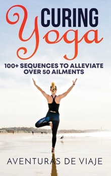 Hardcover Curing Yoga: 100+ Basic Yoga Routines to Alleviate Over 50 Ailments Book