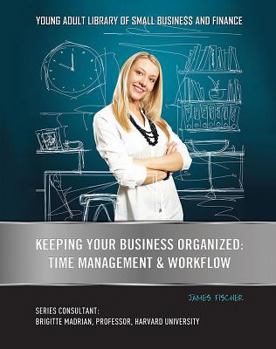 Keeping Your Business Organized: Time Management & Workflow - Book  of the Young Adult Library of Small Business and Finance