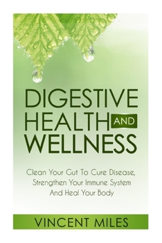 Paperback Digestive Health And Wellness: Clean Your Gut To Cure Disease, Strengthen Your Immune System And Heal Your Body Book
