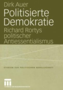 Politisierte Demokratie: Richard Rortys Politischer Antiessentialismus