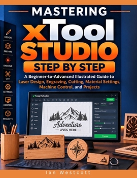 Paperback Mastering xTool Studio Step by Step: A Beginner-to-Advanced Illustrated Guide to Laser Design, Engraving, Cutting, Material Settings, Machine Control, Book