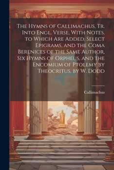 Paperback The Hymns of Callimachus, Tr. Into Engl. Verse, With Notes. to Which Are Added, Select Epigrams, and the Coma Berenices of the Same Author, Six Hymns Book