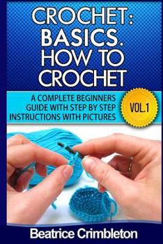 Paperback Crochet: Basics. How to Crochet Vol. I.: A Complete Beginners Guide with Step by Step Instructions with Pictures! Book