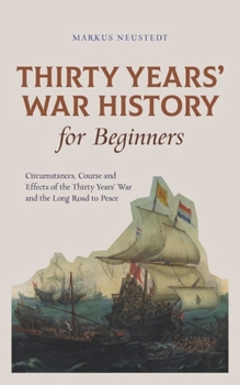 Paperback Thirty Years' War History for Beginners Circumstances, Course and Effects of the Thirty Years' War and the Long Road to Peace Book