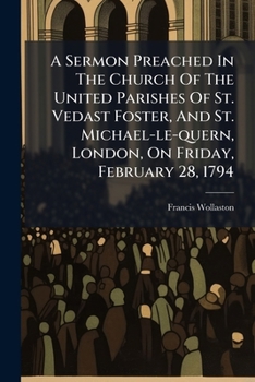 A sermon preached in the church of the united parishes of St. Vedast Foster, and St. Michael-Le-Quern, London, on Friday, February 28, 1794, ... By Francis Wollaston, ...