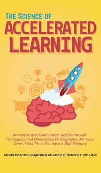 La ciencia del aprendizaje acelerado: Memorice y aprenda m�s r�pido y mejor con t�cnicas sencillas que desmitifican la memoria fotogr�fica, incluso si piensa que tiene mala memoria.