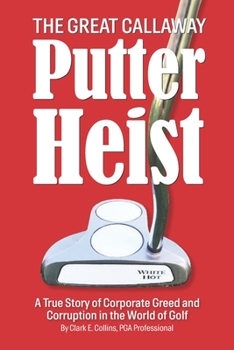 Paperback The Great Callaway Putter Heist: A True Story of Corporate Greed and Corruption in the World of Golf Book