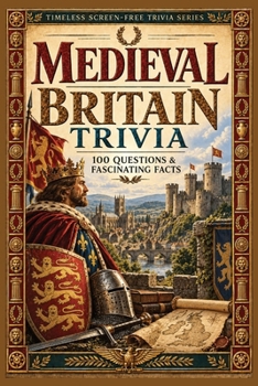 Medieval Britain Trivia: 100 Questions & Fascinating Facts about Norman Conquest, Magna Carta, Castles, Cathedrals, Knights, Monasteries, Markets and ... Death (Timeless Screen-Free Trivia Series)