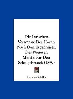 Hardcover Die Lyrischen Versmasse Des Horaz: Nach Den Ergebnissen Der Neueren Metrik Fur Den Schulgebrauch (1869) [German] Book