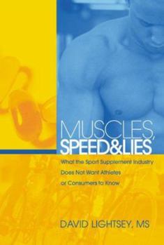 Hardcover Muscles, Lies, And Speed: What the Sport Supplement Industry Does Not Want Athletes or Consumers to Know Book