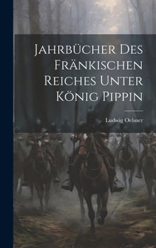 Jahrbücher des Fränkischen Reiches Unter König Pippin (German Edition)