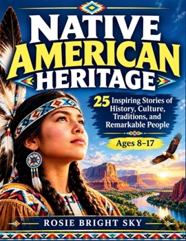 Native American Heritage: 25 Inspiring Stories of History, Culture, Traditions, and Remarkable People