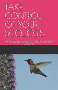 Paperback Take Control of Your Scoliosis: Only You Can Turn Your Scoliotic Spine Into a Dynamic, Strong, Healthy and Flexible Spine with the Home Spinal Active Book