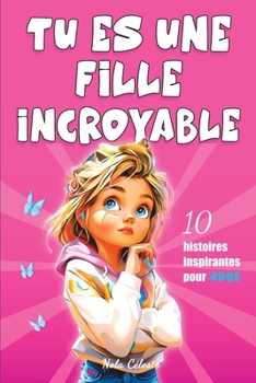 Tu es une fille incroyable: 10 histoires inspirantes illustrées pour les filles de 8 à 12 ans, idéal pour renforcer la confiance en soi, l’estime de ... ! (Les étoiles Inspirantes) (French Edition)