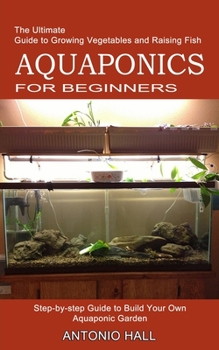 Aquaponics for Beginners: Step-by-step Guide to Build Your Own Aquaponic Garden