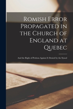 Paperback Romish Error Propagated in the Church of England at Quebec [microform]: and the Right of Petition Against It Denied by the Synod Book