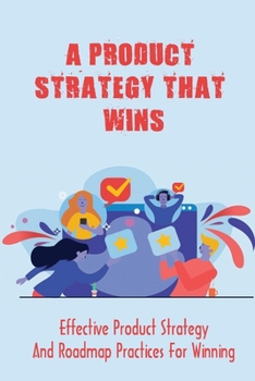 Paperback A Product Strategy That Wins: Effective Product Strategy And Roadmap Practices For Winning: Marketing Plan For Your Product Launch Book