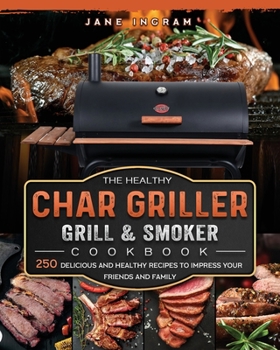 Paperback The Healthy Char Griller Grill & Smoker Cookbook: 250 Delicious and Healthy Recipes to Impress Your Friends and Family Book