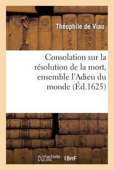 Paperback Consolation Sur La Résolution de la Mort, Ensemble l'Adieu Du Monde: , Adressée Aux Beaux Esprits de CE Temps [French] Book