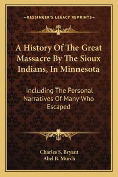 Paperback A History Of The Great Massacre By The Sioux Indians, In Minnesota: Including The Personal Narratives Of Many Who Escaped Book