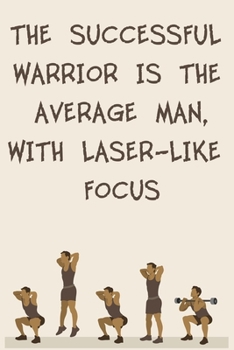 THE SUCCESSFUL WARRIOR IS THE AVERAGE MAN, WITH LASER-LIKE FOCUS: 6x9" 120 Cream Pages Workout Log to Track Your Training ,Perfect gift for a Gym Head