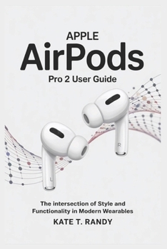 Paperback Apple Airpods Pro 2 User Guide: The Intersection of Style and Functionality in Modern Wearables Book