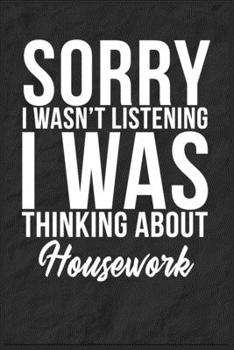 Sorry I Wasn't Listening I Was Thinking About Housework: 6''x9'' Housework Lined Writing Notebook Journal, 120 Pages, Best Novelty Birthday Santa Christmas Gift For Friends, Fathers, Boss, Coworkers.