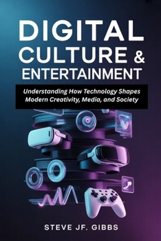 Digital Culture & Entertainment: Understanding How Technology Shapes Modern Creativity, Media, and Society