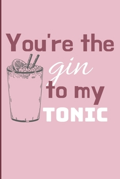 You're the gin to my tonic: Cheeky Humorous Valentine's gag gift: Lined 6x9in notebook for him and her.