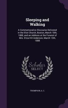 Hardcover Sleeping and Walking: A Commemorative Discourse Delivered in the Eliot Church, Boston, March 18th, 1888, and an Address at the Funeral of Mr Book