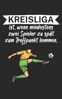 Kreisliga ist wenn mindestens zwei Spieler zu spät zum Treffpunkt kommen: Fußball Notizbuch für Kreisliga-Spieler und Fans mit Spruch. 120 Seiten Liniert. Perfektes Geschenk. (German Edition)