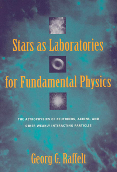 Stars as Laboratories for Fundamental Physics: The Astrophysics of Neutrinos, Axions, and Other Weakly Interacting Particles (Theoretical Astrophysics)