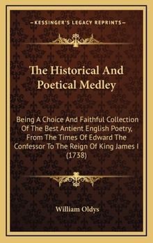 The Historical and Poetical Medley: Or, Muses Library; Being a Choice and Faithful Collection of the Best Antient English Poetry, from the Times of Edward the Confessor, to the Reign of King James the
