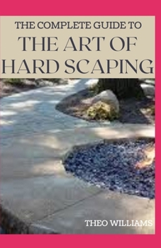Paperback The Complete Guide to the Art of Hard Scaping: A Straight-forward Guide To Landscaping Using Stones And Concrete Mix Book