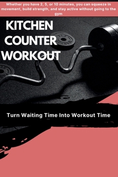 Kitchen Counter Workout: Turn Waiting Time Into Workout Time, Make Every Minute Count (Push, Lift & Move)