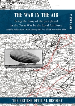 War in the Air Map Case 3: Being the story of the part played in the Great War by the Royal Air Force. Airship Raids from 19-20 January 1915 to 27-28 November 1916