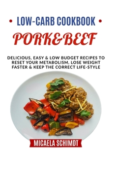LOW-CARB COOKBOOK-PORK&BEEF: DELICIOUS, EASY AND LOW BUDGET RECIPES TO RESET YOUR METABOLISM, LOSE WEIGHT FASTER& KEEP THE CORRECT LIFE-STYLE.