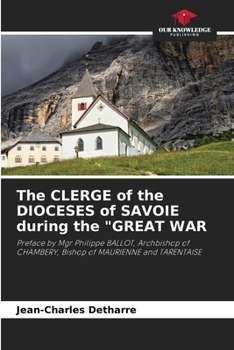 The CLERGE of the DIOCESES of SAVOIE during the "GREAT WAR: Preface by Mgr Philippe BALLOT, Archbishop of CHAMBERY, Bishop of MAURIENNE and TARENTAISE