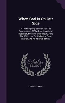 When God Is on Our Side: A Thanksgiving-Sermon for the Suppression of the Late Unnatural Rebellion, Preach'd on Sunday, June the 10th, ... at St. Katherine Cree-Church and All-Hallows-Barkin.