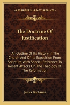 Paperback The Doctrine Of Justification: An Outline Of Its History In The Church And Of Its Exposition From Scripture, With Special Reference To Recent Attacks Book