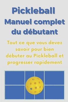 Pickleball, Manuel complet du débutant: Tout ce que vous devez savoir pour bien débuter au Pickleball et progresser rapidement (French Edition)