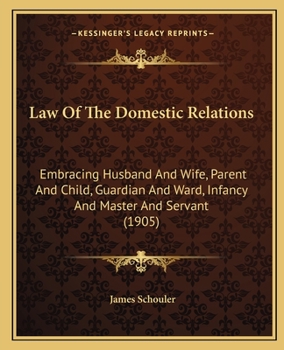 Paperback Law Of The Domestic Relations: Embracing Husband And Wife, Parent And Child, Guardian And Ward, Infancy And Master And Servant (1905) Book