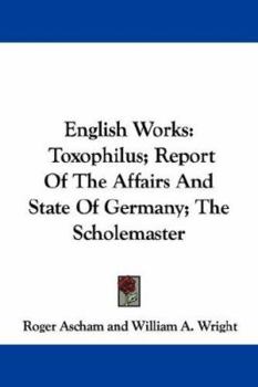 Paperback English Works: Toxophilus; Report Of The Affairs And State Of Germany; The Scholemaster Book