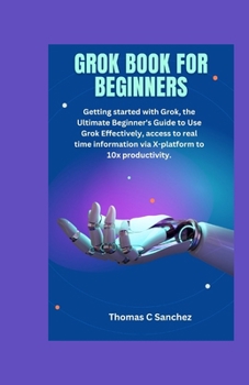 Paperback Grok Book for Beginners: Getting started with Grok, the Ultimate Beginner's Guide to Use Grok Effectively, access to real time information via Book