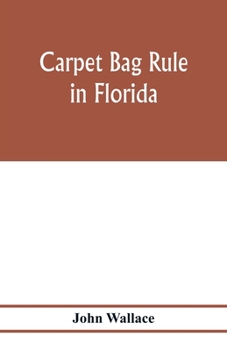 Paperback Carpet bag rule in Florida. The inside workings of the reconstruction of civil government in Florida after the close of the civil war Book